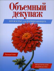 Объемный декупаж. Проекты для начинающих. Практическое руководство