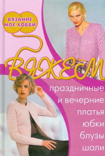 Вяжем праздничные и вечерние платья, юбки, блузы, шали обложка книги Вяжем праздничные и вечерние платья, юбки, блузы, шали обложка книги