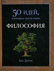 Бен Дюпре - Философия. 50 идей, о которых нужно знать обложка книги Бен Дюпре - Философия. 50 идей, о которых нужно знать обложка книги