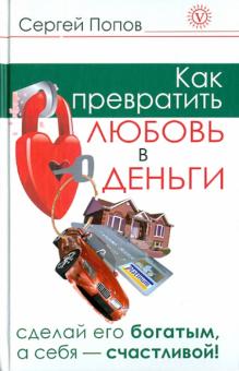 Сергей Попов - Как превратить любовь в деньги. Сделай его богатым, а себя счастливой обложка книги Сергей Попов - Как превратить любовь в деньги. Сделай его богатым, а себя счастливой обложка книги