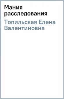 Елена Топильская - Мания расследования обложка книги Елена Топильская - Мания расследования обложка книги