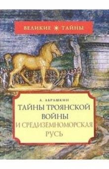 Анатолий Абрашкин - Тайны Троянской войны и Средиземноморская Русь обложка книги Анатолий Абрашкин - Тайны Троянской войны и Средиземноморская Русь обложка книги