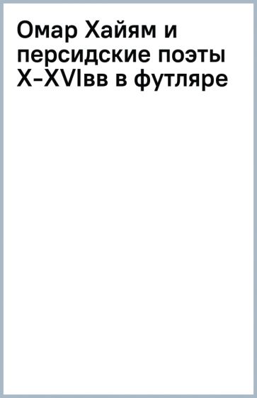 Омар Хайям и персидские поэты X-XVIвв (в футляре) обложка книги Омар Хайям и персидские поэты X-XVIвв (в футляре) обложка книги
