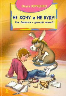 Ольга Юрченко - Не хочу и не буду! Как бороться с детской ленью? обложка книги Ольга Юрченко - Не хочу и не буду! Как бороться с детской ленью? обложка книги