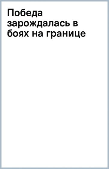 Победа зарождалась в боях на границе обложка книги Победа зарождалась в боях на границе обложка книги