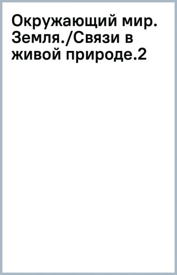 Окружающий мир. Земля./Связи в живой природе.(2) обложка книги Окружающий мир. Земля./Связи в живой природе.(2) обложка книги