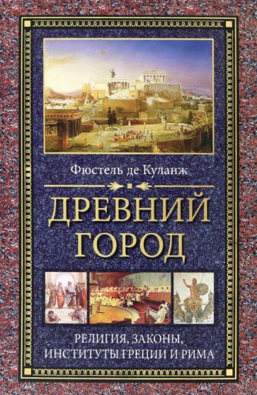 Фюстель де Куланж Нюма Дени - Древний город. Религия, законы, институты Греции и Рима обложка книги Фюстель де Куланж Нюма Дени - Древний город. Религия, законы, институты Греции и Рима обложка книги