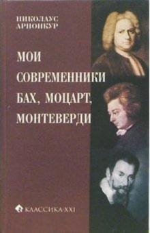 Арнонкур Николаус - Мои современники: Бах, Моцарт, Монтеверди обложка книги Арнонкур Николаус - Мои современники: Бах, Моцарт, Монтеверди обложка книги
