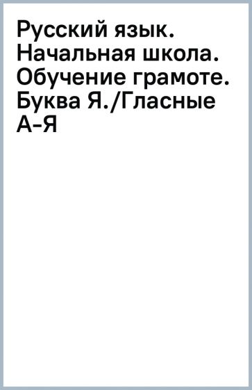 Русский язык. Начальная школа. Обучение грамоте. Буква Я./Гласные А-Я обложка книги Русский язык. Начальная школа. Обучение грамоте. Буква Я./Гласные А-Я обложка книги
