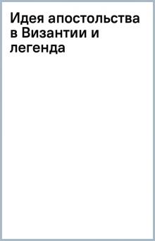 Идея апостольства в Византии и легенда обложка книги Идея апостольства в Византии и легенда обложка книги