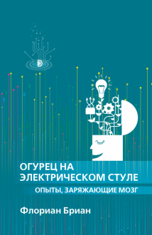 Флориан Бриан - Огурец на электрическом стуле. Опыты, заряжающие мозг обложка книги