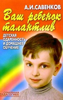 Александр Савенков - Ваш ребенок талантлив: Детская одаренность и домашнее обучение обложка книги Александр Савенков - Ваш ребенок талантлив: Детская одаренность и домашнее обучение обложка книги