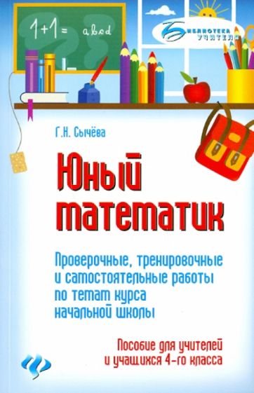 Галина Сычева - Юный математик: проверочные, тренировочные и самостоятельные работы по темам курса начальной школы обложка книги Галина Сычева - Юный математик: проверочные, тренировочные и самостоятельные работы по темам курса начальной школы обложка книги