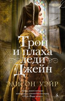 Элисон Уэйр - Трон и плаха леди Джейн обложка книги Элисон Уэйр - Трон и плаха леди Джейн обложка книги
