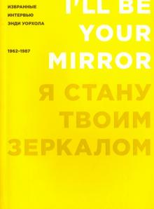 Я стану твоим зеркалом. Избранные интервью Энди Уорхола (1962-1987) обложка книги Я стану твоим зеркалом. Избранные интервью Энди Уорхола (1962-1987) обложка книги