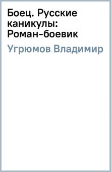 Владимир Угрюмов - Боец. Русские каникулы: Роман-боевик обложка книги Владимир Угрюмов - Боец. Русские каникулы: Роман-боевик обложка книги