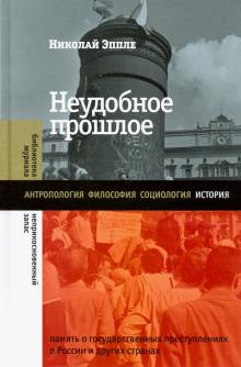 Николай Эппле - Неудобное прошлое. Память о государственных преступлениях в России и других странах обложка книги Николай Эппле - Неудобное прошлое. Память о государственных преступлениях в России и других странах обложка книги