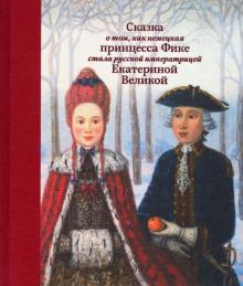 Людмила Маркина - Сказка о том, как немецкая принцесса Фике стала русской императрицей Екатериной Великой обложка книги Людмила Маркина - Сказка о том, как немецкая принцесса Фике стала русской императрицей Екатериной Великой обложка книги