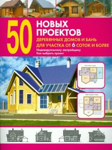 50 новых проектов деревянных домов и бань для участка от 6 соток и более. Справочник обложка книги 50 новых проектов деревянных домов и бань для участка от 6 соток и более. Справочник обложка книги
