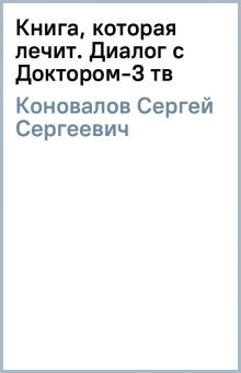 Сергей Коновалов - Книга, которая лечит. Диалог с Доктором-3 (тв) обложка книги Сергей Коновалов - Книга, которая лечит. Диалог с Доктором-3 (тв) обложка книги