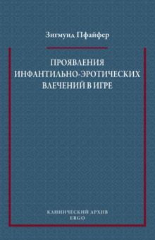 Зигмунд Пфайфер - Проявления инфантильно-эротических влечений в игре (Психоаналитическая позиция по важнейшим теориям) обложка книги Зигмунд Пфайфер - Проявления инфантильно-эротических влечений в игре (Психоаналитическая позиция по важнейшим теориям) обложка книги