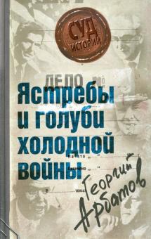 Георгий Арбатов - Дело: "Ястребы и голуби холодной войны" обложка книги Георгий Арбатов - Дело: "Ястребы и голуби холодной войны" обложка книги