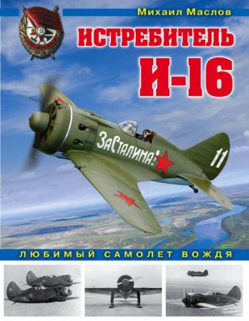 Обложка книги Истребитель И-16. Любимый самолет вождя, Маслов Михаил Александрович