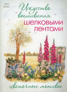 Энн Кокс - Искусство вышивания шелковыми лентами. Цветочные мотивы обложка книги Энн Кокс - Искусство вышивания шелковыми лентами. Цветочные мотивы обложка книги