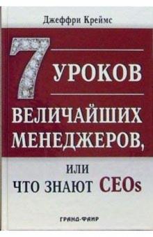 Джеффри Креймс - 7 уроков величайших менеджеров, или Что знают CEOs обложка книги Джеффри Креймс - 7 уроков величайших менеджеров, или Что знают CEOs обложка книги