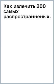 Как излечить 200 самых распространненых... обложка книги Как излечить 200 самых распространненых... обложка книги