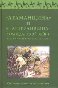 "Атаманщина" и "партизанщина" в Гражданской войне: идеология, военное участие, кадры. Сборник статей обложка книги "Атаманщина" и "партизанщина" в Гражданской войне: идеология, военное участие, кадры. Сборник статей обложка книги