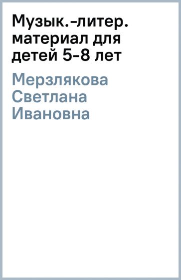 Светлана Мерзлякова - Музык.-литер. материал для детей 5-8 лет обложка книги Светлана Мерзлякова - Музык.-литер. материал для детей 5-8 лет обложка книги