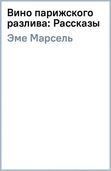 Марсель Эме - Вино парижского разлива: Рассказы обложка книги Марсель Эме - Вино парижского разлива: Рассказы обложка книги