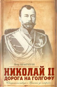 Петр Мультатули - Николай II: Дорога на Голгофу: Свидетельствуя о Христе до смерти… обложка книги Петр Мультатули - Николай II: Дорога на Голгофу: Свидетельствуя о Христе до смерти… обложка книги