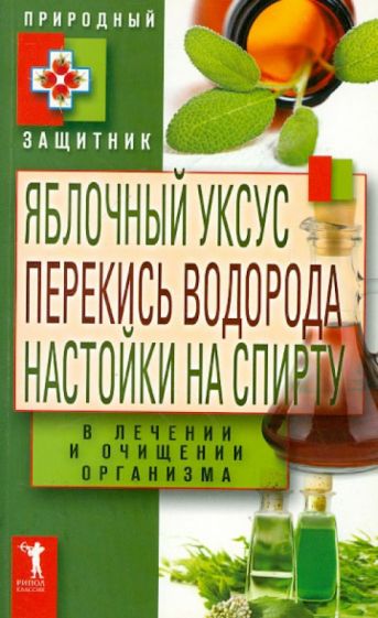 Яблочный уксус, перекись водорода, настойки на спирту в лечении и очищении организма обложка книги Яблочный уксус, перекись водорода, настойки на спирту в лечении и очищении организма обложка книги