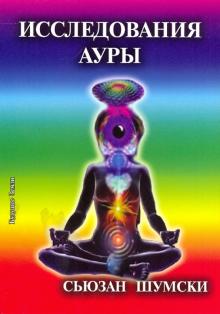 Исследование ауры. Очищение и укрепление вашего энергетического поля