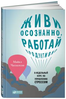 Майкл Часкальсон - Живи осознанно, работай продуктивно. 8-недельный курс по управлению стрессом обложка книги Майкл Часкальсон - Живи осознанно, работай продуктивно. 8-недельный курс по управлению стрессом обложка книги