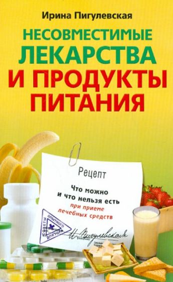 Ирина Пигулевская - Несовместимые лекарства и продукты питания. Что можно и что нельзя есть при приеме лечебных средств обложка книги Ирина Пигулевская - Несовместимые лекарства и продукты питания. Что можно и что нельзя есть при приеме лечебных средств обложка книги