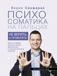 Вадим Санжаров - Психосоматика на пальцах. Не верить, а проверить! обложка книги Вадим Санжаров - Психосоматика на пальцах. Не верить, а проверить! обложка книги