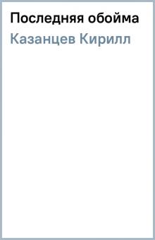 Кирилл Казанцев - Последняя обойма обложка книги Кирилл Казанцев - Последняя обойма обложка книги