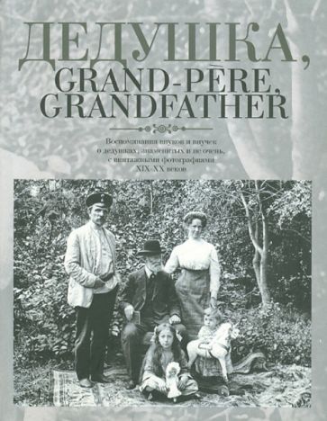Дедушка, Grand-pere, Grandfather… Воспоминания внуков и внучек о дедушках, знаменитых и не очень обложка книги Дедушка, Grand-pere, Grandfather… Воспоминания внуков и внучек о дедушках, знаменитых и не очень обложка книги