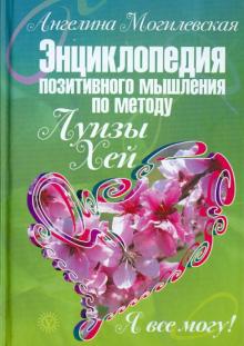 Ангелина Могилевская - Я все могу! Энциклопедия позитивного мышления по методу Луизы Хей обложка книги Ангелина Могилевская - Я все могу! Энциклопедия позитивного мышления по методу Луизы Хей обложка книги