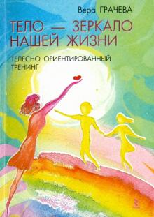 Вера Грачева - Тело - зеркало нашей жизни. Телесно ориентированный тренинг обложка книги Вера Грачева - Тело - зеркало нашей жизни. Телесно ориентированный тренинг обложка книги