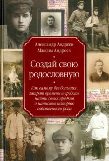 Создай свою родословную. Как самому без больших затрат времени и средств найти своих предков