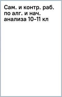 Сам. и контр. раб. по алг. и нач. анализа 10-11 кл обложка книги Сам. и контр. раб. по алг. и нач. анализа 10-11 кл обложка книги