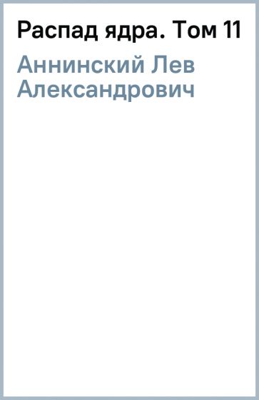 Лев Аннинский - Распад ядра. Том 11 обложка книги Лев Аннинский - Распад ядра. Том 11 обложка книги