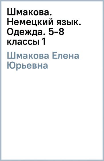 Елена Шмакова - Шмакова. Немецкий язык. Одежда. 5-8 классы (1) обложка книги Елена Шмакова - Шмакова. Немецкий язык. Одежда. 5-8 классы (1) обложка книги