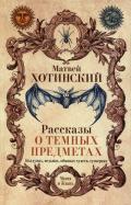Матвей Хотинский - Рассказы о темных предметах, колдунах, ведьмах Матвей Хотинский - Рассказы о темных предметах, колдунах, ведьмах