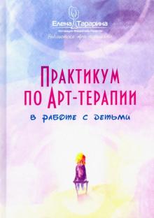 Елена Тарарина - Практикум по арт-терапии в работе с детьми обложка книги Елена Тарарина - Практикум по арт-терапии в работе с детьми обложка книги