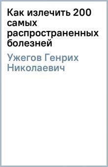 Генрих Ужегов - Как излечить 200 самых распространенных болезней обложка книги Генрих Ужегов - Как излечить 200 самых распространенных болезней обложка книги